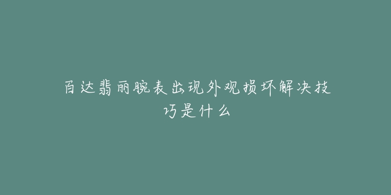 百達翡麗腕表出現(xiàn)外觀損壞解決技巧是什么