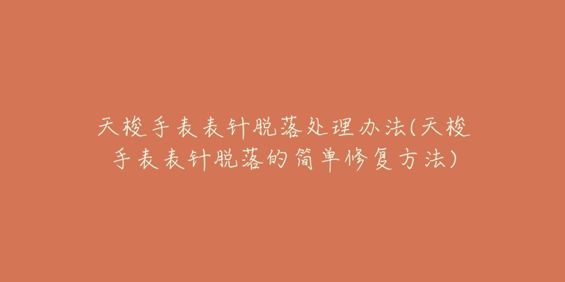 天梭手表表針脫落處理辦法(天梭手表表針脫落的簡(jiǎn)單修復(fù)方法)