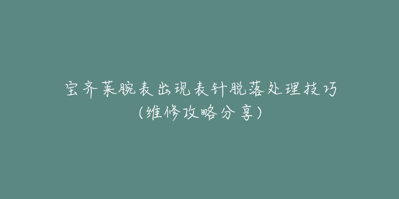 寶齊萊腕表出現(xiàn)表針脫落處理技巧(維修攻略分享)