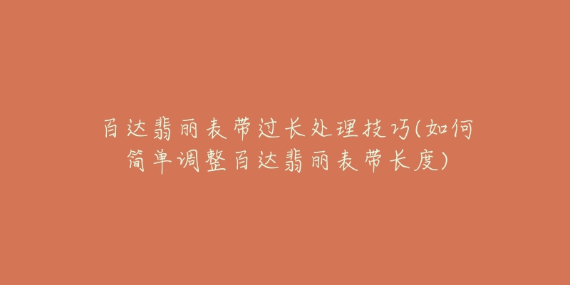 百達(dá)翡麗表帶過(guò)長(zhǎng)處理技巧(如何簡(jiǎn)單調(diào)整百達(dá)翡麗表帶長(zhǎng)度)