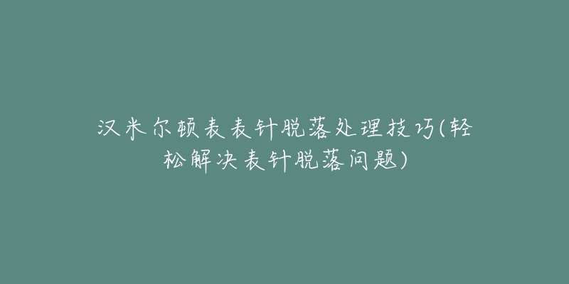 漢米爾頓表表針脫落處理技巧(輕松解決表針脫落問題)