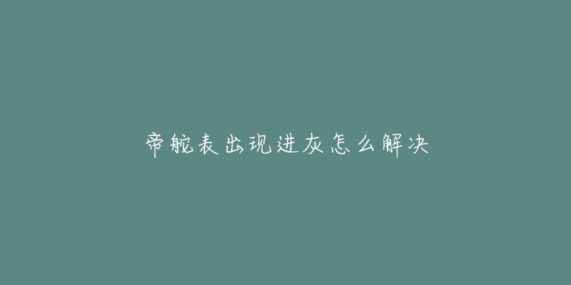 帝舵表出現(xiàn)進(jìn)灰怎么解決