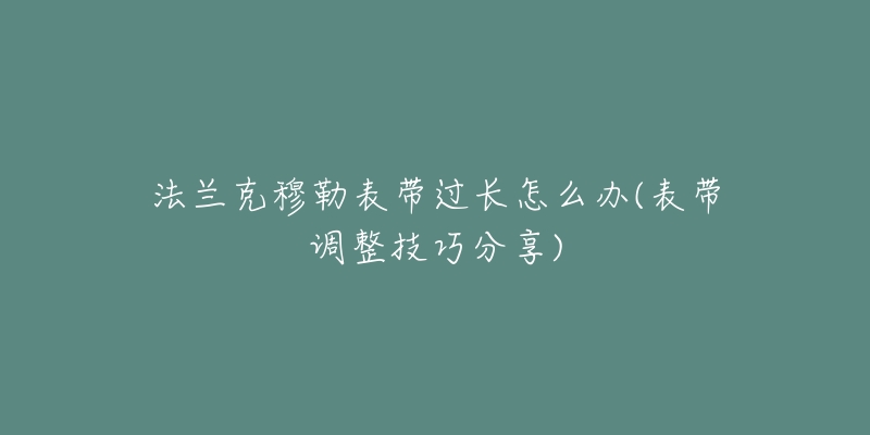 法蘭克穆勒表帶過(guò)長(zhǎng)怎么辦(表帶調(diào)整技巧分享)