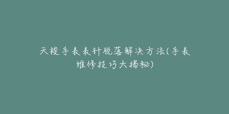 天梭手表表針脫落解決方法(手表維修技巧大揭秘)