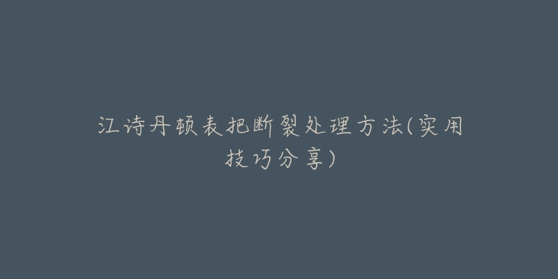 江詩(shī)丹頓表把斷裂處理方法(實(shí)用技巧分享)