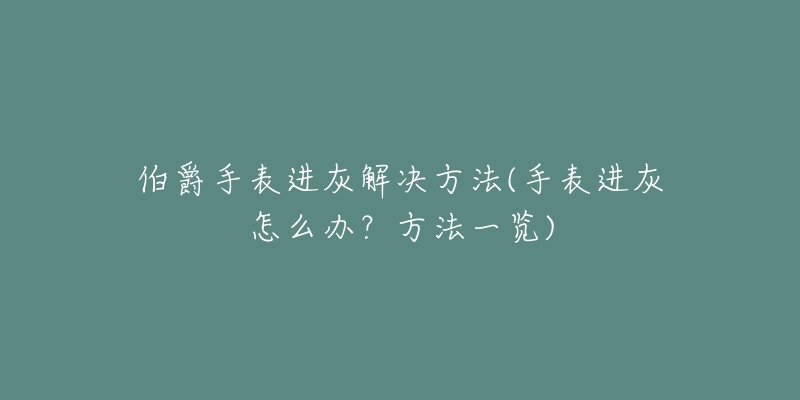 伯爵手表進(jìn)灰解決方法(手表進(jìn)灰怎么辦？方法一覽)