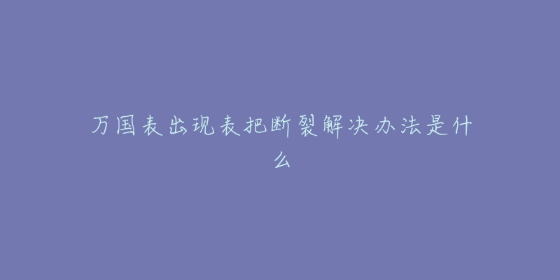 萬國表出現(xiàn)表把斷裂解決辦法是什么