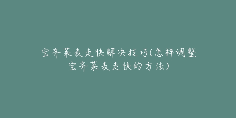 寶齊萊表走快解決技巧(怎樣調(diào)整寶齊萊表走快的方法)