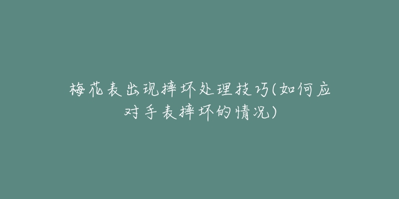 梅花表出現(xiàn)摔壞處理技巧(如何應(yīng)對手表摔壞的情況)