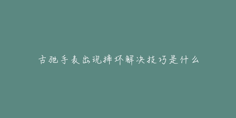 古馳手表出現(xiàn)摔壞解決技巧是什么