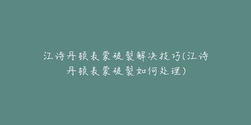 江詩丹頓表蒙破裂解決技巧(江詩丹頓表蒙破裂如何處理)