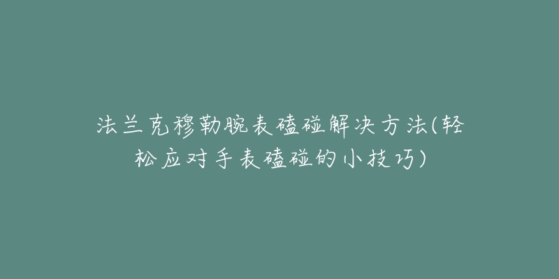 法蘭克穆勒腕表磕碰解決方法(輕松應對手表磕碰的小技巧)