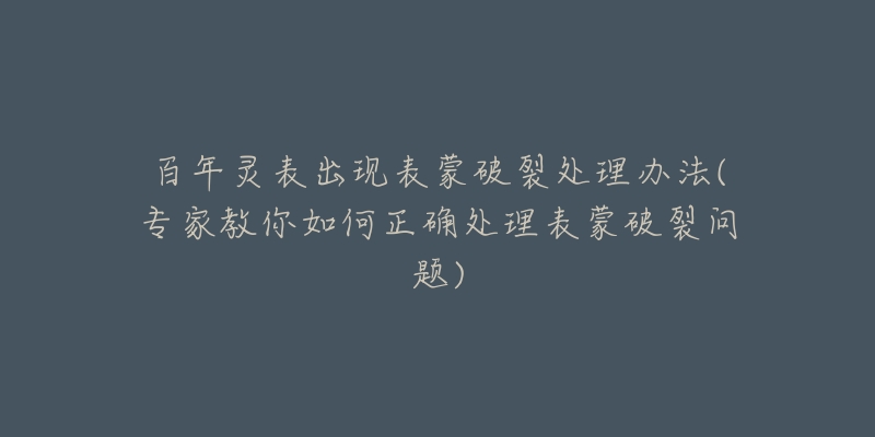 百年靈表出現(xiàn)表蒙破裂處理辦法(專家教你如何正確處理表蒙破裂問(wèn)題)