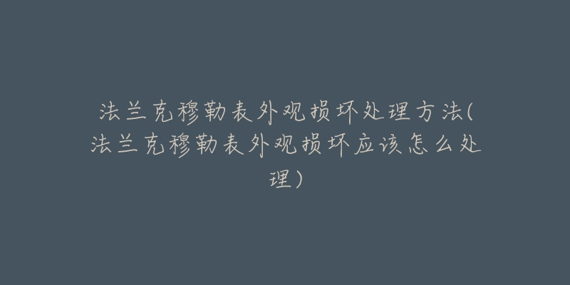 法蘭克穆勒表外觀損壞處理方法(法蘭克穆勒表外觀損壞應(yīng)該怎么處理)