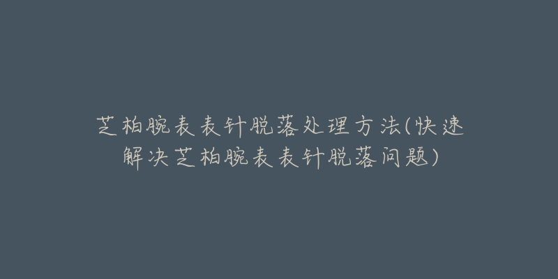 芝柏腕表表針脫落處理方法(快速解決芝柏腕表表針脫落問題)