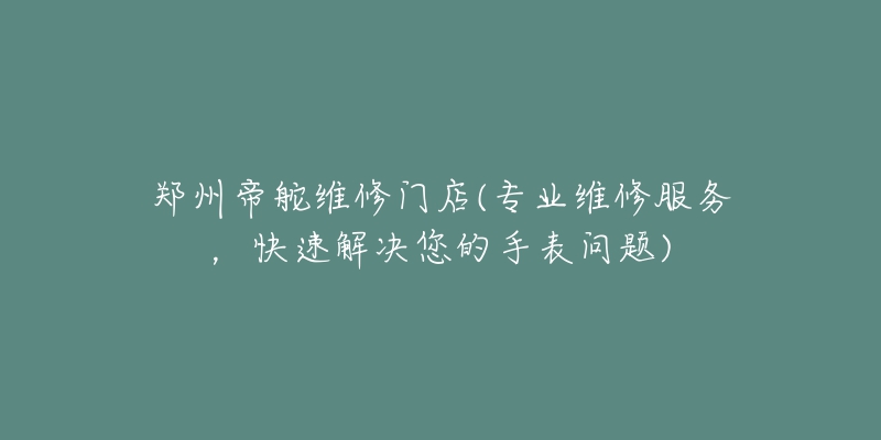 鄭州帝舵維修門店(專業(yè)維修服務(wù)，快速解決您的手表問題)