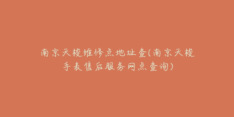 南京天梭維修點(diǎn)地址查(南京天梭手表售后服務(wù)網(wǎng)點(diǎn)查詢)