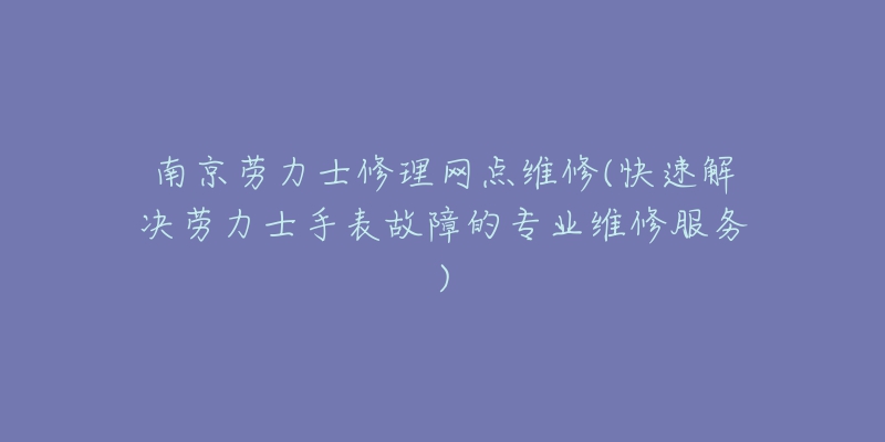 南京勞力士修理網(wǎng)點維修(快速解決勞力士手表故障的專業(yè)維修服務(wù))