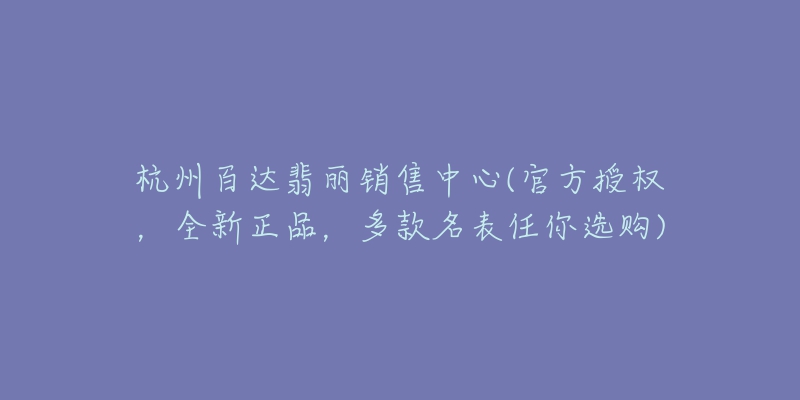 杭州百達翡麗銷售中心(官方授權(quán)，全新正品，多款名表任你選購)