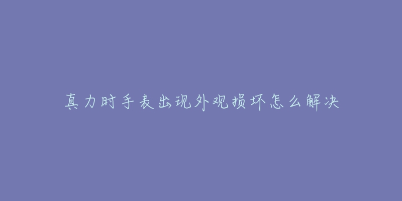 真力時手表出現(xiàn)外觀損壞怎么解決