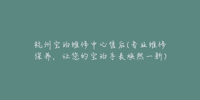 杭州寶珀維修中心售后(專業(yè)維修保養(yǎng)，讓您的寶珀手表煥然一新)