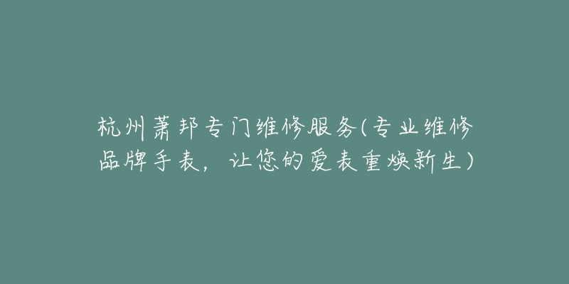 杭州蕭邦專門維修服務(wù)(專業(yè)維修品牌手表，讓您的愛表重?zé)ㄐ律?