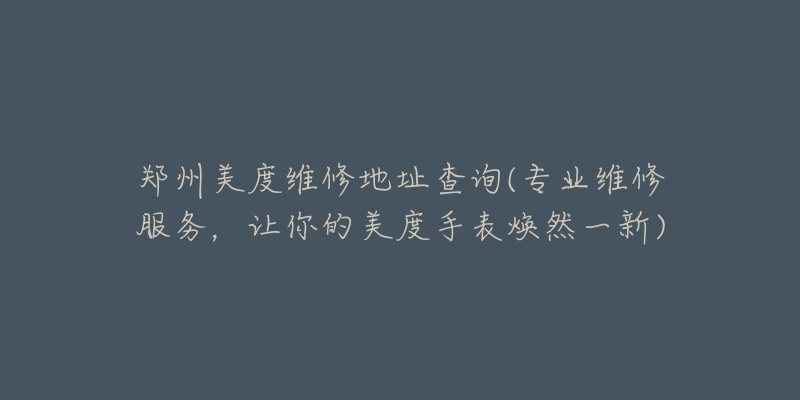 鄭州美度維修地址查詢(專業(yè)維修服務，讓你的美度手表煥然一新)