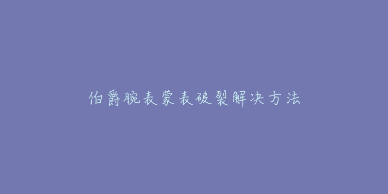 伯爵腕表蒙表破裂解決方法