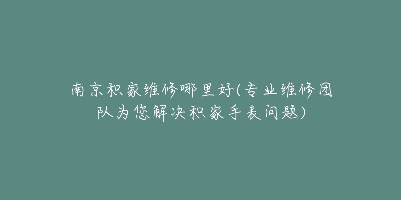 南京積家維修哪里好(專業(yè)維修團(tuán)隊(duì)為您解決積家手表問(wèn)題)