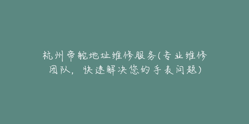 杭州帝舵地址維修服務(wù)(專業(yè)維修團(tuán)隊(duì)，快速解決您的手表問題)