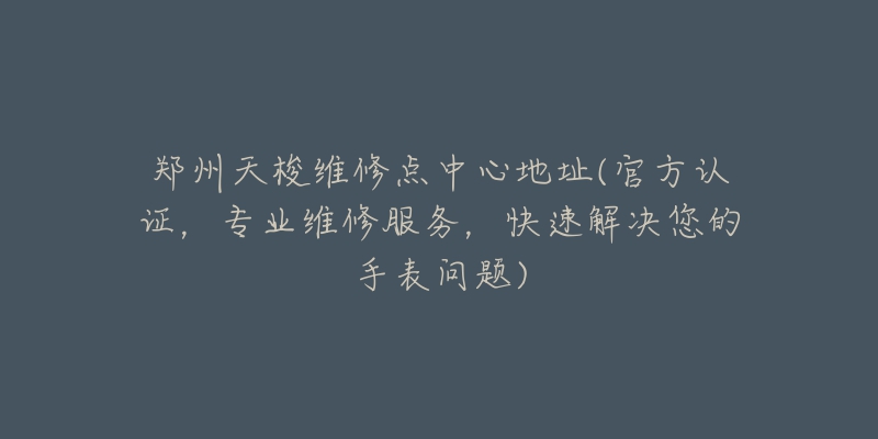 鄭州天梭維修點(diǎn)中心地址(官方認(rèn)證，專業(yè)維修服務(wù)，快速解決您的手表問(wèn)題)