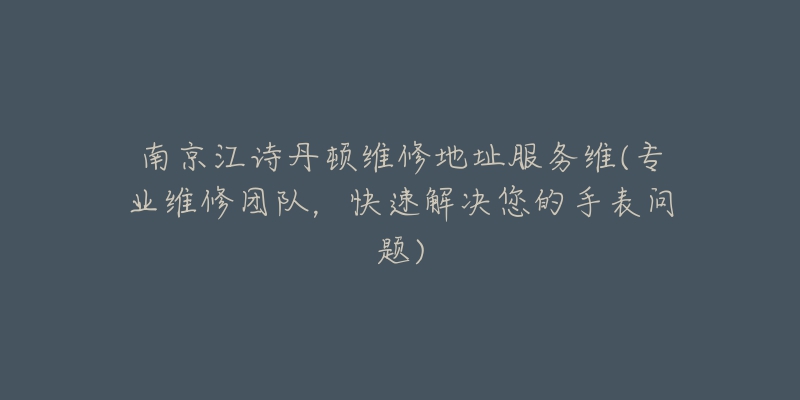 南京江詩丹頓維修地址服務(wù)維(專業(yè)維修團隊，快速解決您的手表問題)