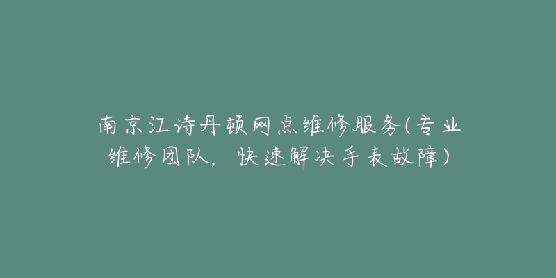 南京江詩丹頓網(wǎng)點維修服務(wù)(專業(yè)維修團(tuán)隊，快速解決手表故障)