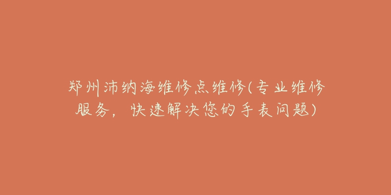 鄭州沛納海維修點維修(專業(yè)維修服務(wù)，快速解決您的手表問題)