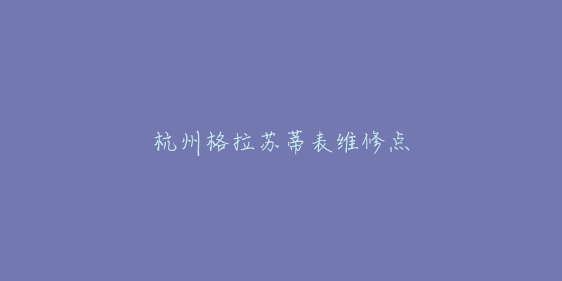 杭州格拉蘇蒂表維修點(diǎn)