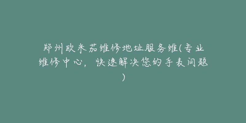 鄭州歐米茄維修地址服務(wù)維(專業(yè)維修中心，快速解決您的手表問題)