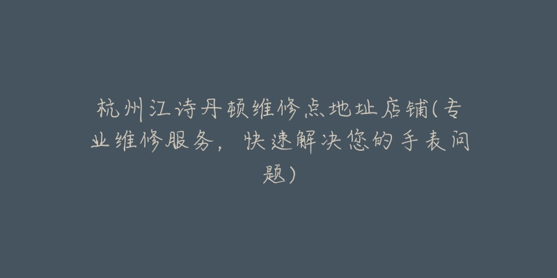 杭州江詩(shī)丹頓維修點(diǎn)地址店鋪(專業(yè)維修服務(wù)，快速解決您的手表問(wèn)題)