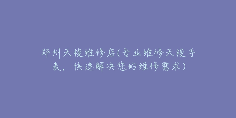 鄭州天梭維修店(專業(yè)維修天梭手表，快速解決您的維修需求)