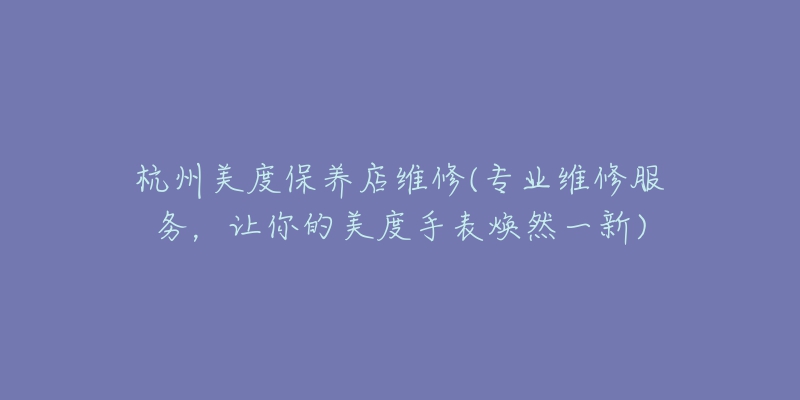 杭州美度保養(yǎng)店維修(專業(yè)維修服務(wù)，讓你的美度手表煥然一新)