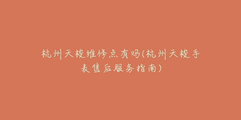 杭州天梭維修點(diǎn)有嗎(杭州天梭手表售后服務(wù)指南)