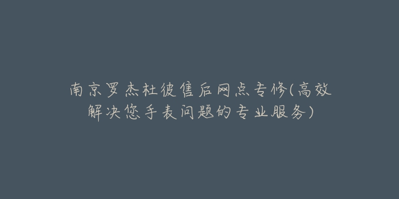 南京羅杰杜彼售后網(wǎng)點(diǎn)專修(高效解決您手表問題的專業(yè)服務(wù))