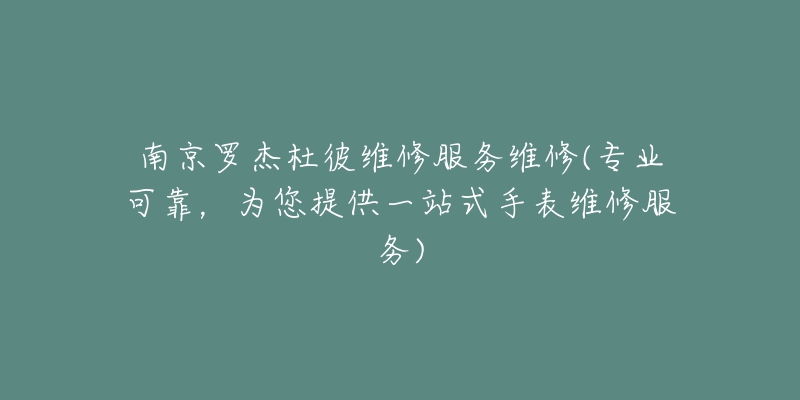 南京羅杰杜彼維修服務(wù)維修(專業(yè)可靠，為您提供一站式手表維修服務(wù))