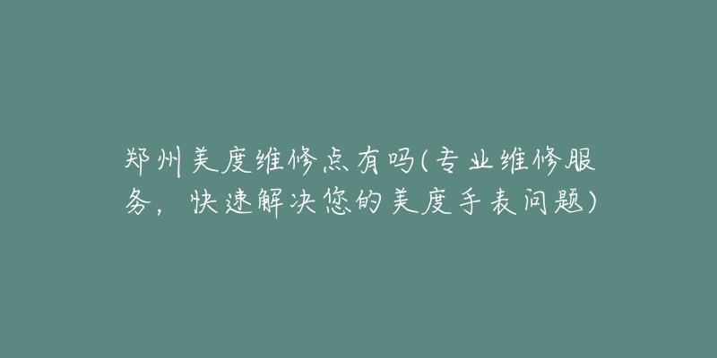 鄭州美度維修點(diǎn)有嗎(專業(yè)維修服務(wù)，快速解決您的美度手表問題)