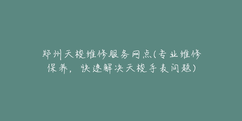 鄭州天梭維修服務網(wǎng)點(專業(yè)維修保養(yǎng)，快速解決天梭手表問題)