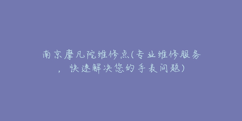 南京摩凡陀維修點(專業(yè)維修服務，快速解決您的手表問題)