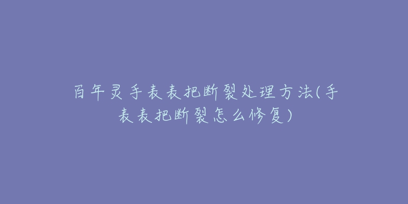 百年靈手表表把斷裂處理方法(手表表把斷裂怎么修復)