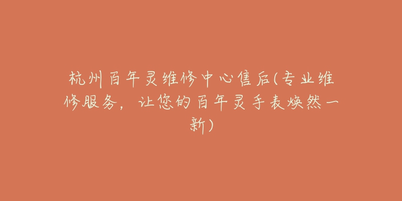 杭州百年靈維修中心售后(專業(yè)維修服務(wù)，讓您的百年靈手表煥然一新)