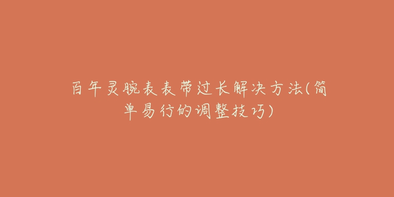 百年靈腕表表帶過長(zhǎng)解決方法(簡(jiǎn)單易行的調(diào)整技巧)