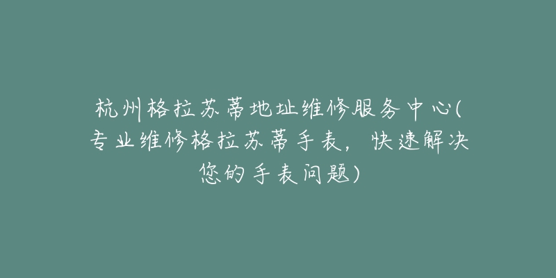 杭州格拉蘇蒂地址維修服務(wù)中心(專業(yè)維修格拉蘇蒂手表，快速解決您的手表問題)