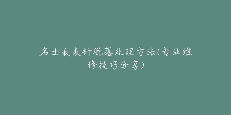 名士表表針脫落處理方法(專業(yè)維修技巧分享)